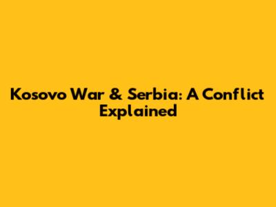 Kosovo War & Serbia: A Conflict Explained