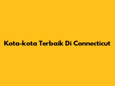 Kota-kota Terbaik Di Connecticut