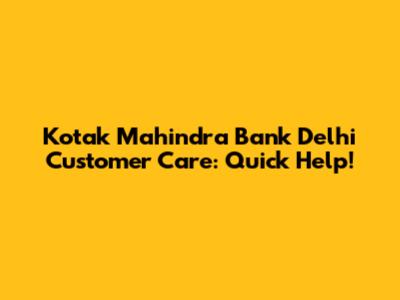 Kotak Mahindra Bank Delhi Customer Care: Quick Help!