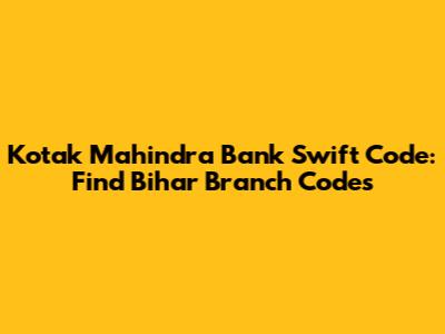 Kotak Mahindra Bank Swift Code: Find Bihar Branch Codes