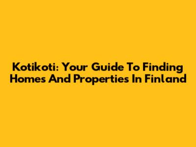 Kotikoti: Your Guide To Finding Homes And Properties In Finland