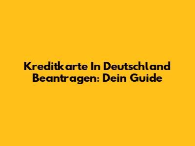 Kreditkarte In Deutschland Beantragen: Dein Guide