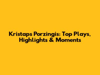 Kristaps Porzingis: Top Plays, Highlights & Moments