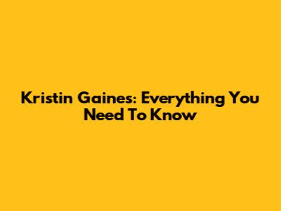 Kristin Gaines: Everything You Need To Know