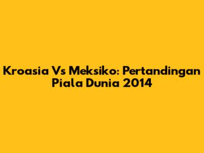 Kroasia Vs Meksiko: Pertandingan Piala Dunia 2014