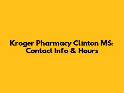 Kroger Pharmacy Clinton MS: Contact Info & Hours