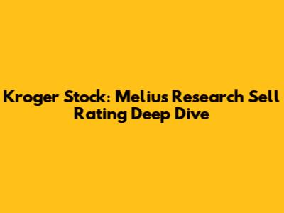 Kroger Stock: Melius Research Sell Rating Deep Dive