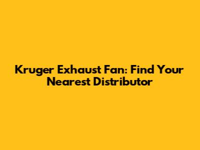 Kruger Exhaust Fan: Find Your Nearest Distributor