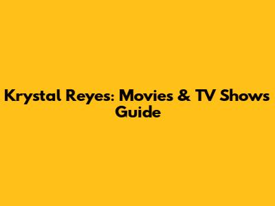 Krystal Reyes: Movies & TV Shows Guide