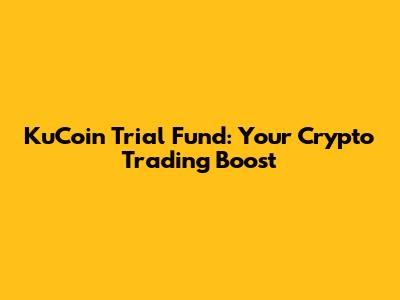 KuCoin Trial Fund: Your Crypto Trading Boost