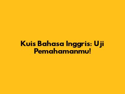 Kuis Bahasa Inggris: Uji Pemahamanmu!