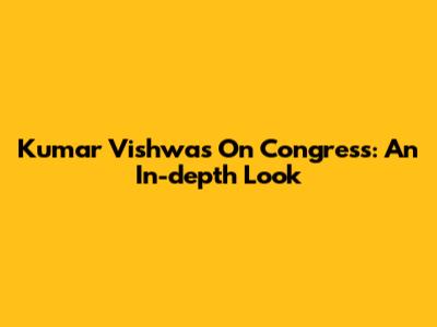 Kumar Vishwas On Congress: An In-depth Look