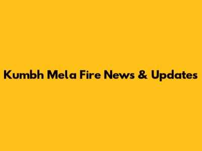 Kumbh Mela Fire News & Updates