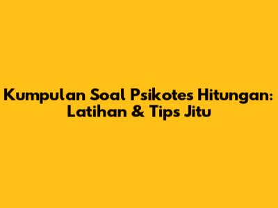 Kumpulan Soal Psikotes Hitungan: Latihan & Tips Jitu