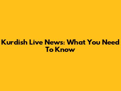 Kurdish Live News: What You Need To Know