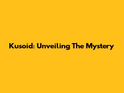 Kusoid: Unveiling The Mystery