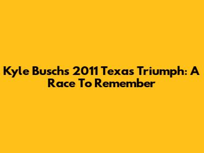Kyle Busch's 2011 Texas Triumph: A Race To Remember