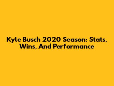 Kyle Busch 2020 Season: Stats, Wins, And Performance