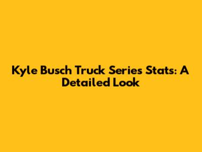 Kyle Busch Truck Series Stats: A Detailed Look