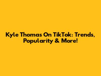 Kyle Thomas On TikTok: Trends, Popularity & More!
