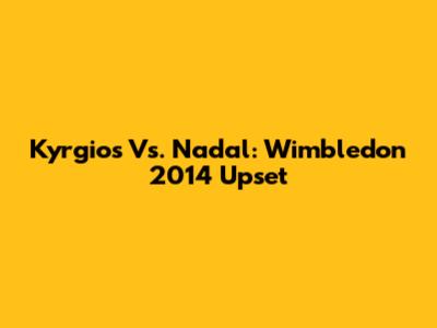 Kyrgios Vs. Nadal: Wimbledon 2014 Upset
