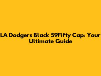 LA Dodgers Black 59Fifty Cap: Your Ultimate Guide