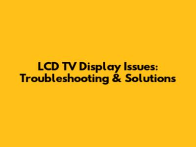 LCD TV Display Issues: Troubleshooting & Solutions