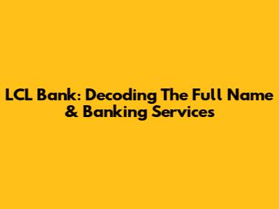 LCL Bank: Decoding The Full Name & Banking Services