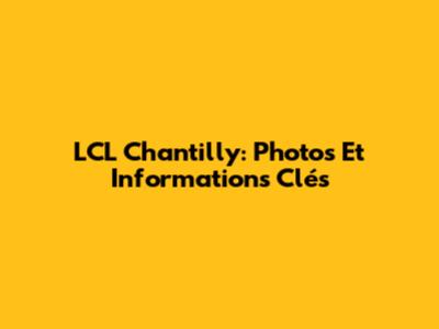 LCL Chantilly: Photos Et Informations Clés