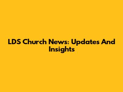 LDS Church News: Updates And Insights