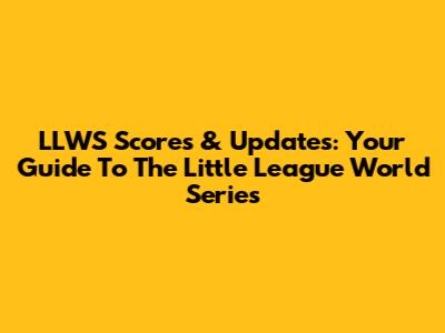 LLWS Scores & Updates: Your Guide To The Little League World Series