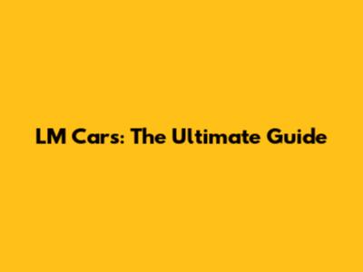 LM Cars: The Ultimate Guide