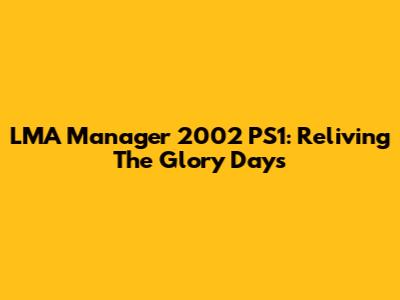 LMA Manager 2002 PS1: Reliving The Glory Days