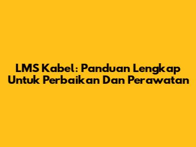 LMS Kabel: Panduan Lengkap Untuk Perbaikan Dan Perawatan