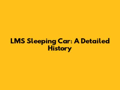 LMS Sleeping Car: A Detailed History