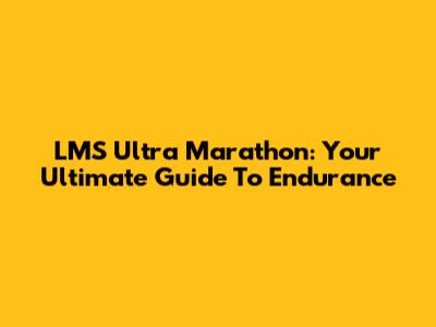 LMS Ultra Marathon: Your Ultimate Guide To Endurance