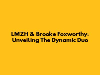 LMZH & Brooke Foxworthy: Unveiling The Dynamic Duo