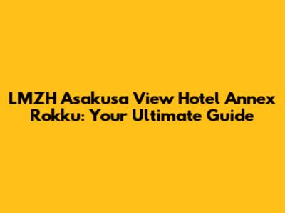 LMZH Asakusa View Hotel Annex Rokku: Your Ultimate Guide