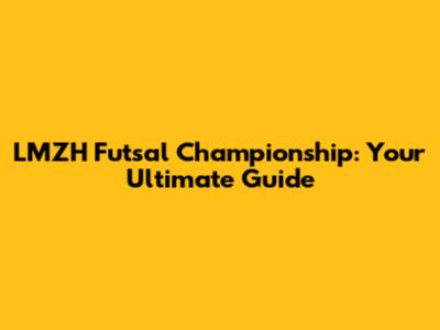 LMZH Futsal Championship: Your Ultimate Guide