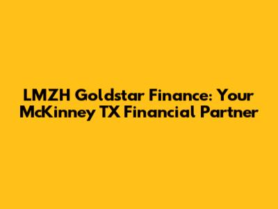 LMZH Goldstar Finance: Your McKinney TX Financial Partner
