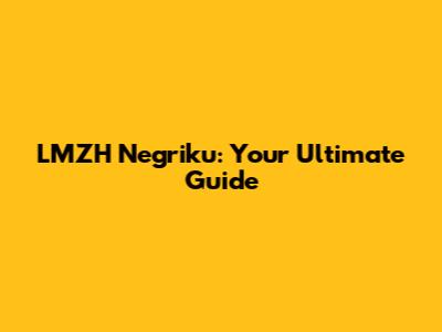 LMZH Negriku: Your Ultimate Guide