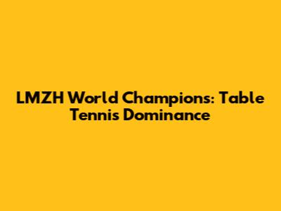 LMZH World Champions: Table Tennis Dominance
