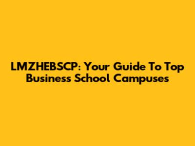 LMZHEBSCP: Your Guide To Top Business School Campuses