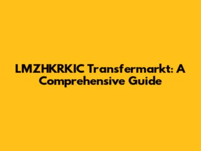 LMZHKRKIC Transfermarkt: A Comprehensive Guide