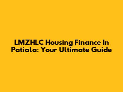 LMZHLC Housing Finance In Patiala: Your Ultimate Guide