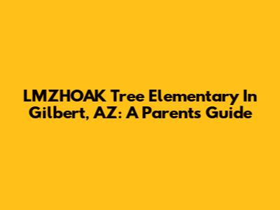 LMZHOAK Tree Elementary In Gilbert, AZ: A Parent's Guide