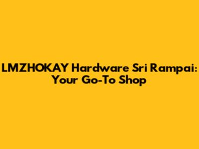 LMZHOKAY Hardware Sri Rampai: Your Go-To Shop