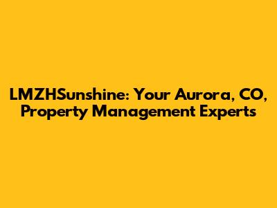 LMZHSunshine: Your Aurora, CO, Property Management Experts