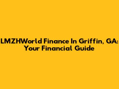 LMZHWorld Finance In Griffin, GA: Your Financial Guide