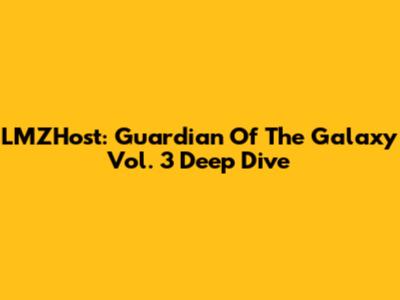 LMZHost: Guardian Of The Galaxy Vol. 3 Deep Dive